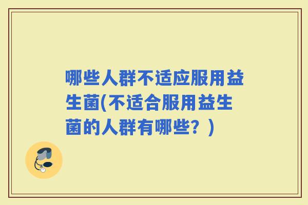 哪些人群不适应服用益生菌(不适合服用益生菌的人群有哪些？)