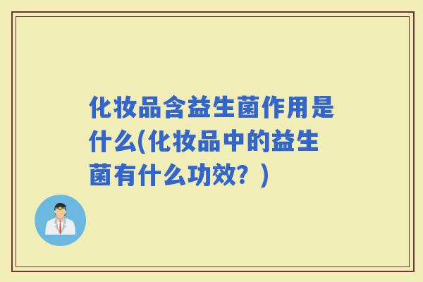 化妆品含益生菌作用是什么(化妆品中的益生菌有什么功效？)