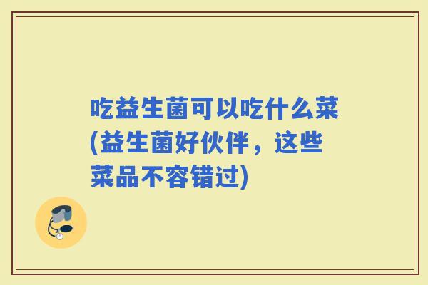 吃益生菌可以吃什么菜(益生菌好伙伴，这些菜品不容错过)