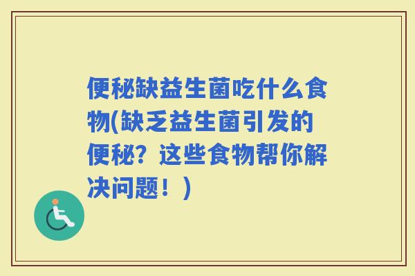 缺益生菌吃什么食物(缺乏益生菌引发的？这些食物帮你解决问题！)