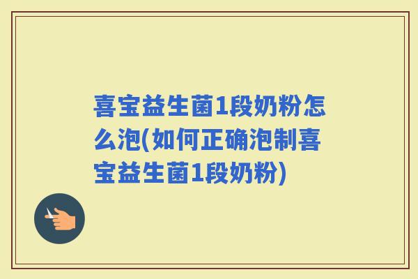 喜宝益生菌1段奶粉怎么泡(如何正确泡制喜宝益生菌1段奶粉)