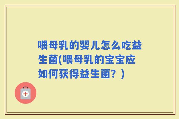 喂母乳的婴儿怎么吃益生菌(喂母乳的宝宝应如何获得益生菌？)