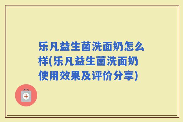 乐凡益生菌洗面奶怎么样(乐凡益生菌洗面奶使用效果及评价分享)