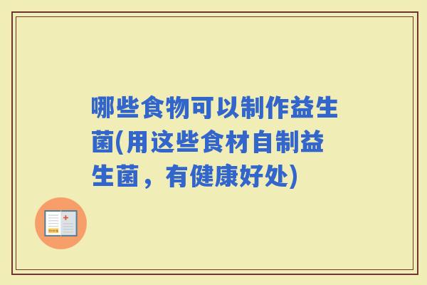 哪些食物可以制作益生菌(用这些食材自制益生菌，有健康好处)