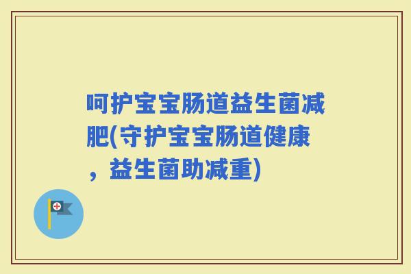 呵护宝宝肠道益生菌(守护宝宝肠道健康，益生菌助减重)
