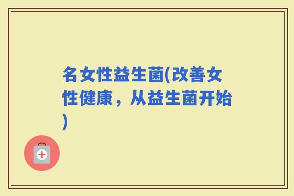 名女性益生菌(改善女性健康，从益生菌开始)