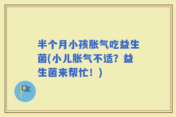 半个月小孩吃益生菌(小儿不适？益生菌来帮忙！)