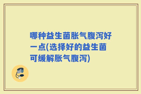 哪种益生菌好一点(选择好的益生菌可缓解)