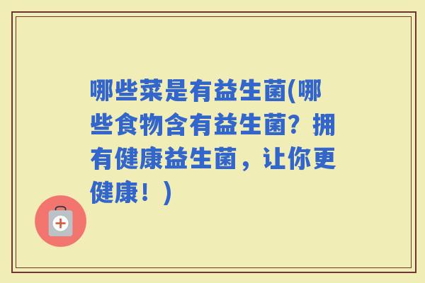 哪些菜是有益生菌(哪些食物含有益生菌？拥有健康益生菌，让你更健康！)