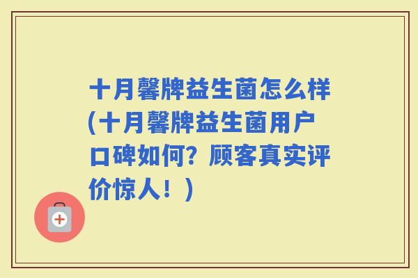 十月馨牌益生菌怎么样(十月馨牌益生菌用户口碑如何？顾客真实评价惊人！)