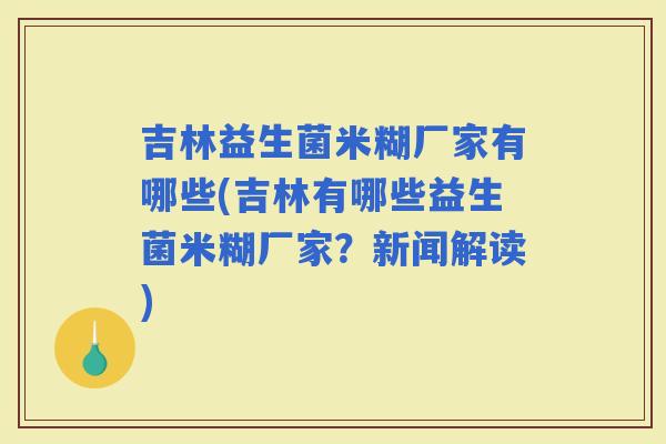 吉林益生菌米糊厂家有哪些(吉林有哪些益生菌米糊厂家？新闻解读)