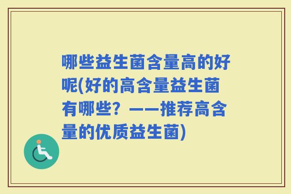哪些益生菌含量高的好呢(好的高含量益生菌有哪些？——推荐高含量的优质益生菌)