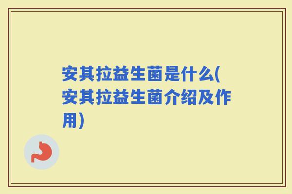 安其拉益生菌是什么(安其拉益生菌介绍及作用)