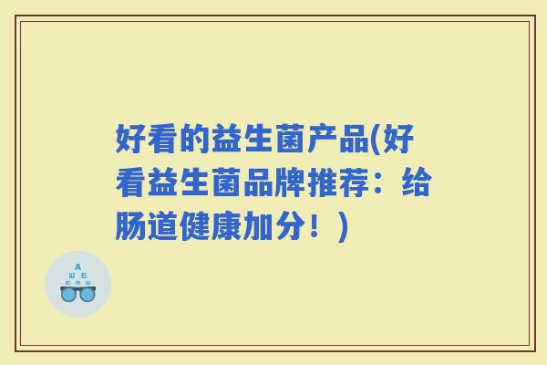 好看的益生菌产品(好看益生菌品牌推荐：给肠道健康加分！)