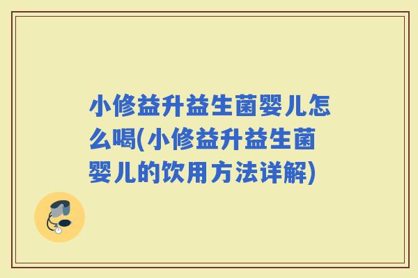 小修益升益生菌婴儿怎么喝(小修益升益生菌婴儿的饮用方法详解)