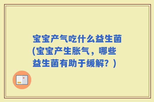 宝宝产气吃什么益生菌(宝宝产生，哪些益生菌有助于缓解？)