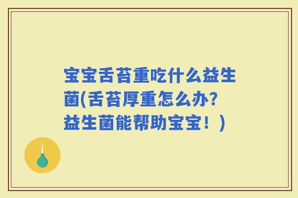 宝宝舌苔重吃什么益生菌(舌苔厚重怎么办？益生菌能帮助宝宝！)