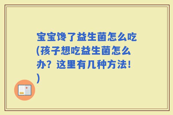宝宝馋了益生菌怎么吃(孩子想吃益生菌怎么办？这里有几种方法！)