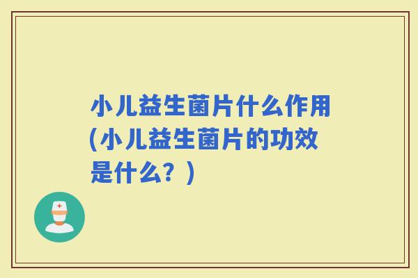 小儿益生菌片什么作用(小儿益生菌片的功效是什么？)
