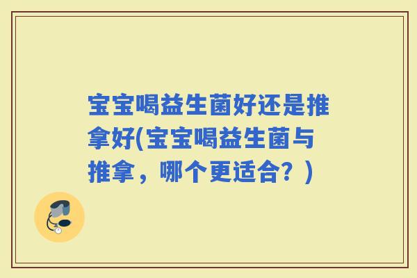宝宝喝益生菌好还是推拿好(宝宝喝益生菌与推拿，哪个更适合？)