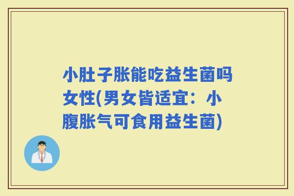小肚子胀能吃益生菌吗女性(男女皆适宜：小腹可食用益生菌)