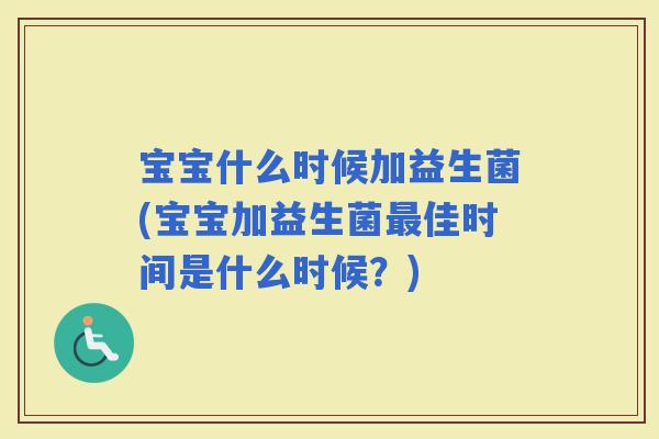 宝宝什么时候加益生菌(宝宝加益生菌佳时间是什么时候？)