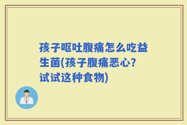 孩子怎么吃益生菌(孩子恶心？试试这种食物)