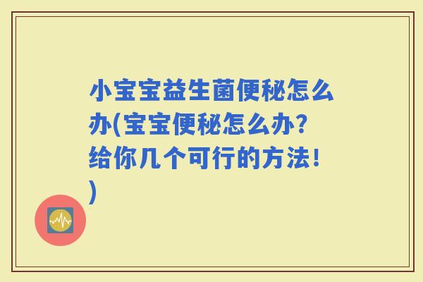 小宝宝益生菌怎么办(宝宝怎么办？给你几个可行的方法！)