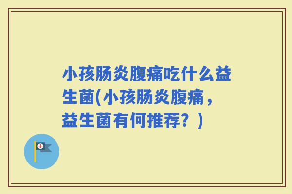 小孩吃什么益生菌(小孩，益生菌有何推荐？)