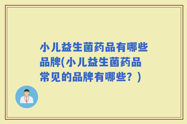 小儿益生菌药品有哪些品牌(小儿益生菌药品常见的品牌有哪些？)