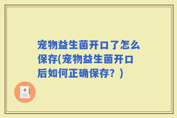 宠物益生菌开口了怎么保存(宠物益生菌开口后如何正确保存？)