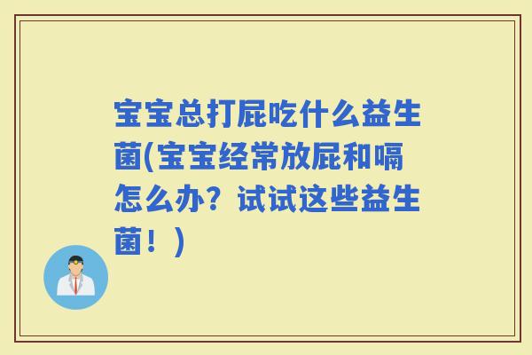 宝宝总打屁吃什么益生菌(宝宝经常放屁和嗝怎么办？试试这些益生菌！)