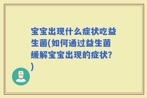 宝宝出现什么症状吃益生菌(如何通过益生菌缓解宝宝出现的症状？)