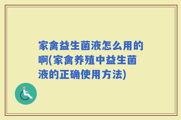 家禽益生菌液怎么用的啊(家禽养殖中益生菌液的正确使用方法)