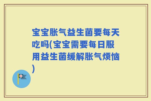 宝宝益生菌要每天吃吗(宝宝需要每日服用益生菌缓解烦恼)