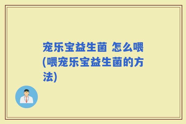 宠乐宝益生菌 怎么喂(喂宠乐宝益生菌的方法)
