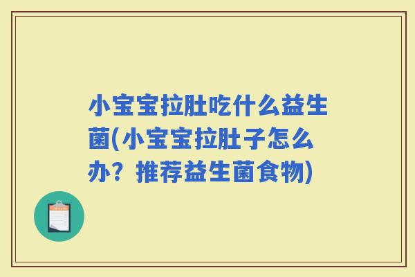 小宝宝拉肚吃什么益生菌(小宝宝拉肚子怎么办？推荐益生菌食物)
