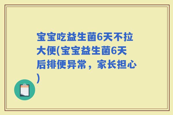 宝宝吃益生菌6天不拉大便(宝宝益生菌6天后排便异常，家长担心)