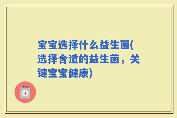 宝宝选择什么益生菌(选择合适的益生菌，关键宝宝健康)
