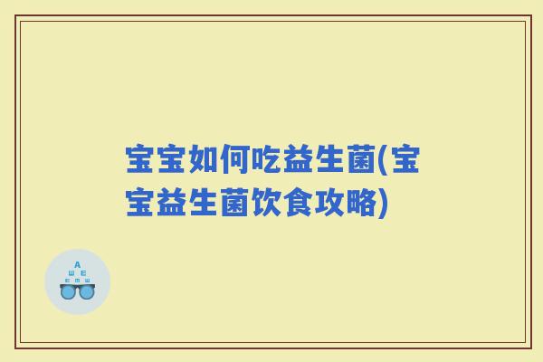宝宝如何吃益生菌(宝宝益生菌饮食攻略)
