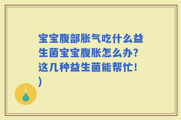 宝宝腹部吃什么益生菌宝宝怎么办？这几种益生菌能帮忙！)