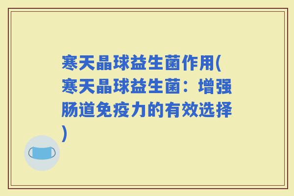 寒天晶球益生菌作用(寒天晶球益生菌：增强肠道力的有效选择)