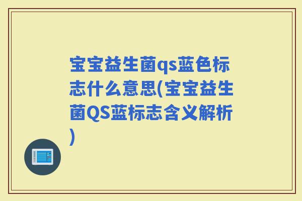 宝宝益生菌qs蓝色标志什么意思(宝宝益生菌QS蓝标志含义解析)