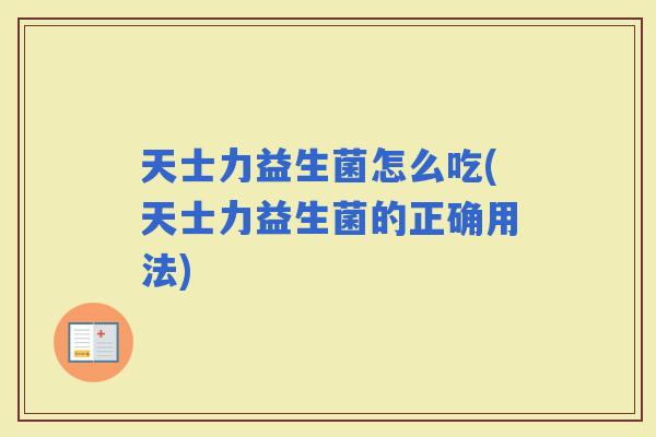 天士力益生菌怎么吃(天士力益生菌的正确用法)