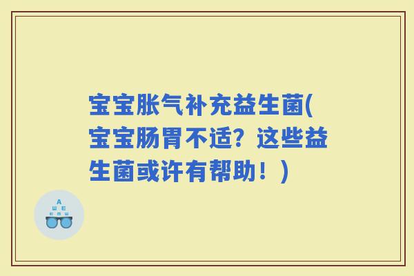 宝宝补充益生菌(宝宝肠胃不适？这些益生菌或许有帮助！)