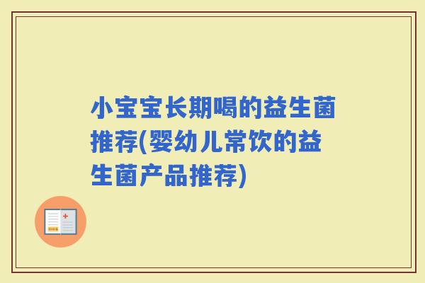 小宝宝长期喝的益生菌推荐(婴幼儿常饮的益生菌产品推荐)