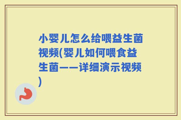 小婴儿怎么给喂益生菌视频(婴儿如何喂食益生菌——详细演示视频)