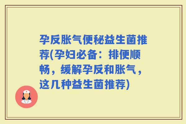 孕反益生菌推荐(孕妇必备：排便顺畅，缓解孕反和，这几种益生菌推荐)