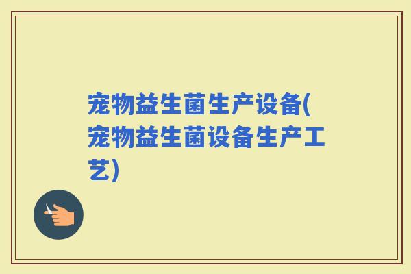 宠物益生菌生产设备(宠物益生菌设备生产工艺)