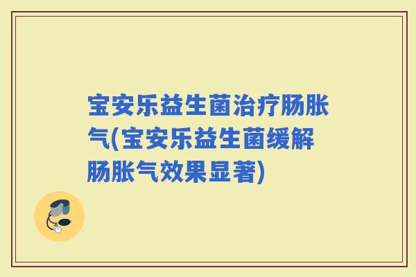 宝安乐益生菌肠(宝安乐益生菌缓解肠效果显著)